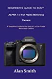 Beginner’s guide to SONY ALPHA 7 iv Full Frame Mirrorless Camera: A Simplified Guide to the Sony A7 iv Full Frame Mirrorless Camera