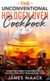 The Unconventional Halogen Oven Cookbook: A Starter’s Guide to Delicious Recipe You Can Cook with Your Halogen Oven!