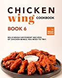 Chicken Wing Cookbook Book 6: Deliciously Different Recipes of Chicken Wings You Need to Try! (All The Chicken Wing Recipes You Need)