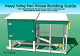 Happy Valley Hen House Building Guide: Clear, step-by-step plans that anyone can follow to build their own Happy Valley Hen House chicken coop of tractor