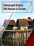 Submerged History - Stilt Houses in Europe