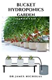 BUCKET HYDROPONICS GARDEN STARTER'S KIT: Easy Step By Step Guide To Growing From Your Bucket Hydroponically