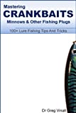 Mastering Crankbaits, Minnows And Other Fishing Plugs. 100+ Lure Fishing Tips (Vinall's Lure Fishing)