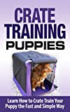 Crate Training: Crate Training Puppies - Learn How to Crate Train Your Puppy Fast and Simple Way (Crate Training for Your Puppy): Crate Training (Dog Training, ... Training, Dog Care and Health, Dog Breeds,)