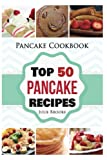 Pancake Cookbook: Top 50 Pancake Recipes (pancakes, waffles, syrup, book, breakfast) (pancakes, protein, abs, waffle, syrup, book, mix, breakfast))