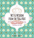 Wit and Wisdom from the Yoga Mat: 125 Peaceful Poses, Mindful Musings, and Simple Tricks for Leading a Zen Life