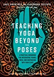 Teaching Yoga Beyond the Poses: A Practical Workbook for Integrating Themes, Ideas, and Inspiration into Your Class