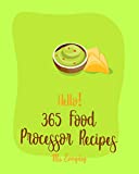 Hello! 365 Food Processor Recipes: Best Food Processor Cookbook Ever For Beginners [Pesto Recipe, Caramel Cookbook, Puree Recipes, Black Bean Recipes, ... Recipes, Pie Tart Recipe] [Book 1]