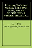 US Army, Technical Manual, TM 5-3895-342-12, MIXER, CONCRETE, 4-WHEEL TRAILER MOUNTED, GASOLINE ENGINE DRIVEN, NON TILT, 16 CU FT, (T. L. SMITH CO., MODEL 499A), military manuals