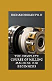 The Complete Course Of Milling Machine For Beginners: The Fundamentals For Lathes And Milling Machines, With Free Graphic Simulation Software