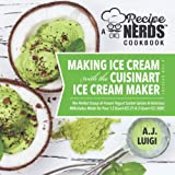 Making Ice Cream with the Cuisinart Ice Cream Maker, a Good Dessert: A Recipe Nerds Cookbook: The Perfect Scoop of Frozen Yogurt Sorbet Gelato & Milkshakes Made for Your 1.5 Quart ICE-21, 2qt ICE-30BC