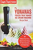 My Yonanas Frozen Treat Maker Soft Serve Ice Cream Machine Recipe Book, a Simple Steps Brand Cookbook: 101 Delicious Frozen Fruit & Vegan Ice Cream ... Simple Steps! (Sorbet Maker, Vegan Gifts)
