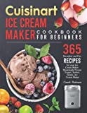 Cuisinart Ice Cream Maker Cookbook for Beginners: 365 Decadent and Fun Recipes for your Ice Cream Maker (Homemade Frozen Yogurt, Sorbet, Gelato, Ice Cream Maker)