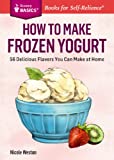 How to Make Frozen Yogurt: 56 Delicious Flavors You Can Make at Home. A Storey BASICS® Title