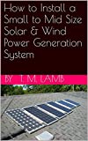 How to Install a Small to Mid Size Solar & Wind Power Generation System
