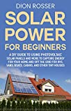 Solar Power for Beginners: A DIY Guide to Using Photovoltaic Solar Panels and More to Capture Energy for Your Home and off the Grid for RVs, Vans, Boats, Cabins, and Other Tiny Houses