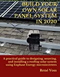 BUILD YOUR OWN SOLAR PANEL SYSTEM IN 2020: A practical step-by-step guide to designing, sourcing, and installing a rooftop solar panel system using Enphase Energy microinverters