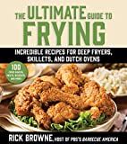 The Ultimate Guide to Frying: Incredible Recipes for Deep Fryers, Skillets, and Dutch Ovens