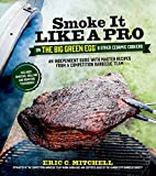 Smoke It Like a Pro on the Big Green Egg & Other Ceramic Cookers: An Independent Guide with Master Recipes from a Competition Barbecue Team--Includes Smoking, Grilling and Roasting Techniques