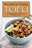 The Guide to Cooking Tofu: The Ultimate Tofu Cookbook That You Will Ever Need