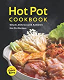 Hot Pot Cookbook: Simple, Delicious and Authentic Hot Pot Recipes