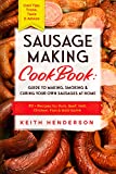 Sausage Making Cookbook: Guide to Making, Smoking & Curing Your Own Sausages at Home: 80 + Recipes for Pork, Beef, Veal, Chicken, Fish & Wild Game - Cool Tips, Tricks, Tools & Advice