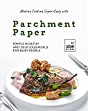 Making Cooking Super-Easy with Parchment Paper: Simple Healthy and Delicious Meals for Busy People