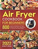 Air Fryer Cookbook for Beginners: 800 Quick and Delicious Air Fryer Recipes with Only 5 Ingredients Or Less for the Smart People 2022 Edition
