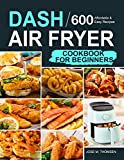 Dash Air Fryer Cookbook for Beginners: 600 Affordable and Easy Recipes for You and Your Family to Air Fry Toast Bake and Grill