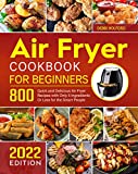 Air Fryer Cookbook for Beginners: 800 Quick and Delicious Air Fryer Recipes with Only 5 Ingredients Or Less for the Smart People 2022 Edition