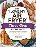 The 'I Love My Air Fryer' Three-Step Recipe Book: From Cinnamon Cereal French Toast Sticks to Southern Fried Chicken Legs, 175 Easy Recipes Made in Three Quick Steps ('I Love My' Series)