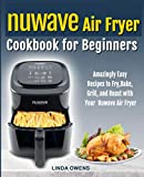 Nuwave Air Fryer Cookbook for Beginners: Amazingly Easy Recipes to Fry, Bake, Grill, And Roast With your Nuwave Air Fryer