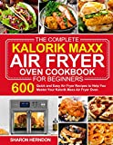 The Complete Kalorik Maxx Air Fryer Oven Cookbook for Beginners: 600 Quick and Easy Air Fryer Recipes to Help You Master Your Kalorik Maxx Air Fryer ... air fryer recipes and air fryer oven recipes)
