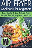 Air Fryer Cookbook for Beginners: Easy, Healthy & Low Carb Recipes That Will Help Keep You Sane