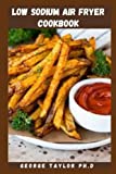 LOW SODIUM AIR FRYER COOKBOOK: Simple and easy low sodium air fryer cookbook for everyone including everything you need to know