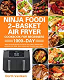 Ninja Foodi 2-Basket Air Fryer Cookbook for Beginners: 1000-Day Ninja Air Fryer Recipes for Faster, Healthier & Crispier Fried Favorites | Fry, Broil, Roast & Bake Most Wanted Family Meals