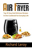AIR FRYER: TOP 35 Easy And Delicious Recipes In One Cookbook For Everyday Life (Air Fryer Recipe Book, Air Fryer Cooking, Air Fryer Oven, Air Fryer Baking, Air Fryer Book, Air Frying Cookbook)