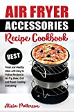 Air Fryer Accessories Recipe Cookbook: Best Fresh and Healthy Ideas with Easy to Follow Recipes to Air Fry, Bake, Grill and Roast, Cooking Everything (Best Air Frying)