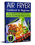 Air Fryer Cookbook for Beginners: Easy, Healthy & Low-Carb Recipes That Will Help Keep You Sane
