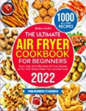 The Ultimate Air Fryer Cookbook for Beginners 2022: 1000 Quick, Easy and Affordable Air Fryer Recipes to Fry, Grill, Roast & Bake Your Favorite Foods. | Tips & Tricks, from Beginners to Advanced