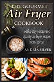 The Gourmet Air Fryer Cookbook: Make Easy Restaurant Quality Air Fryer Recipes From Home (Andrea Silver Healthy Recipes) (Volume 1)