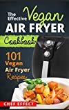 The Effective Vegan Air Fryer Cookbook: 101 Vegan Air Fryer Recipes