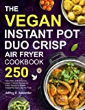 The Vegan Instant Pot Duo Crisp Air Fryer Cookbook: 250 Days Easy and Delicious Vegan Friendly Recipes for Smart People to Master Instant Pot Duo Crisp Air Fryer