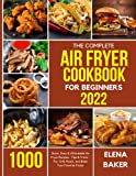 The Complete Air Fryer Cookbook for Beginners 2022: 1000 Quick, Easy & Affordable Air Fryer Recipes - Tips & Tricks - Fry, Grill, Roast, and Bake Your Favorite Foods