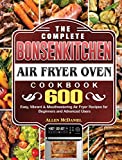 The Complete Bonsenkitchen Air Fryer Oven Cookbook: 600 Easy, Vibrant & Mouthwatering Air Fryer Recipes for Beginners and Advanced Users
