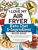The 'I Love My Air Fryer' Keto Diet 5-Ingredient Recipe Book: From Bacon and Cheese Quiche to Chicken Cordon Bleu, 175 Quick and Easy Keto Recipes ('I Love My' Series)