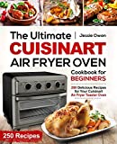 The Ultimate Cuisinart Air Fryer Oven Cookbook for Beginners: 250 Delicious Recipes for Your Cuisinart Air Fryer Toaster Oven