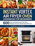 Instant Vortex Air Fryer Oven Cookbook for Beginners: 600 Easy and Delicious Air Fryer Oven Recipes That Your Whole Family Will Love (instant pot air fryer recipes and air fryer oven recipes)