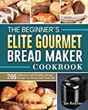 The Beginner's Elite Gourmet Bread Maker Cookbook: 200 Delicious and Healthy Bread Recipes to Jump-Start Your Day