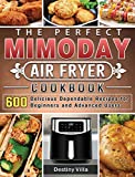 The Perfect Mimoday Air Fryer Cookbook: 600 Delicious Dependable Recipes for Beginners and Advanced Users